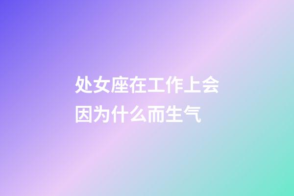 处女座在工作上会因为什么而生气-第1张-星座运势-玄机派