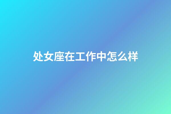 处女座在工作中怎么样-第1张-星座运势-玄机派