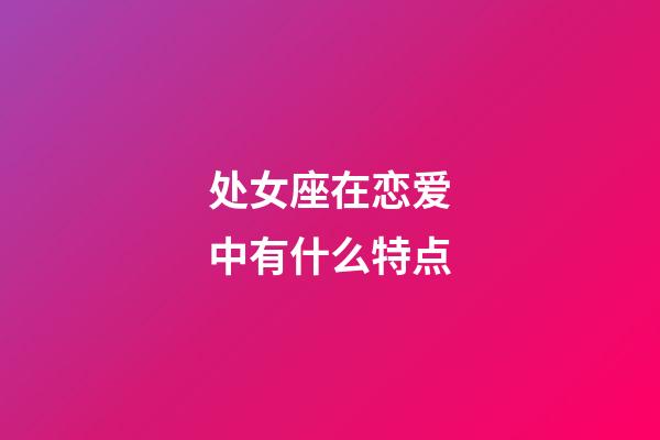 处女座在恋爱中有什么特点-第1张-星座运势-玄机派