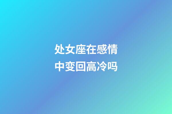 处女座在感情中变回高冷吗-第1张-星座运势-玄机派