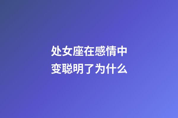 处女座在感情中变聪明了为什么-第1张-星座运势-玄机派
