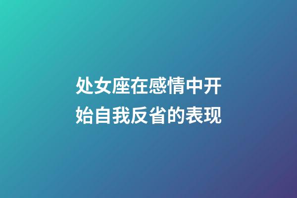 处女座在感情中开始自我反省的表现-第1张-星座运势-玄机派