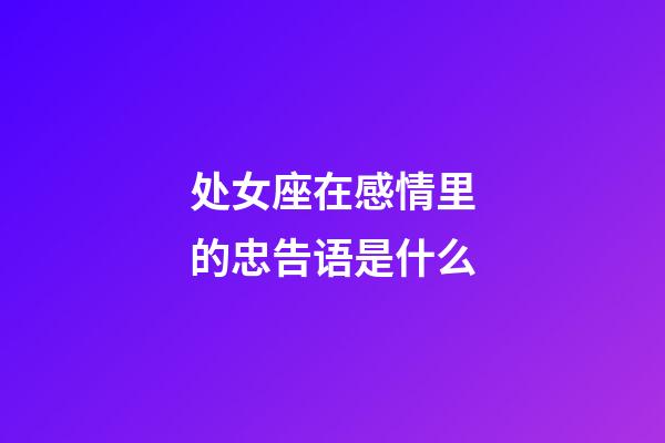 处女座在感情里的忠告语是什么-第1张-星座运势-玄机派