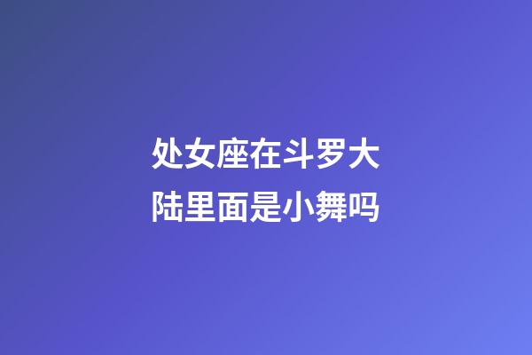 处女座在斗罗大陆里面是小舞吗-第1张-星座运势-玄机派