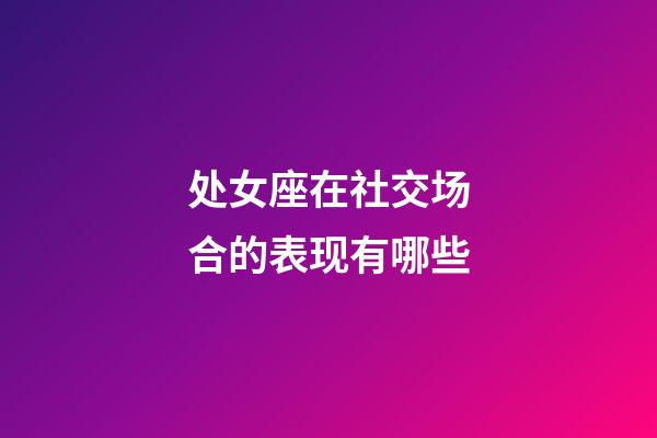 处女座在社交场合的表现有哪些-第1张-星座运势-玄机派