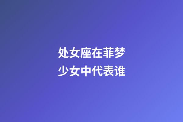 处女座在菲梦少女中代表谁-第1张-星座运势-玄机派