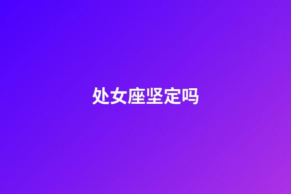处女座坚定吗-第1张-星座运势-玄机派