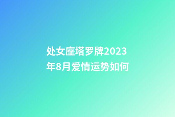 处女座塔罗牌2023年8月爱情运势如何-第1张-星座运势-玄机派