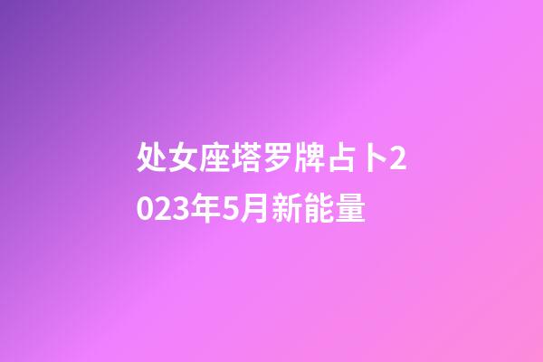 处女座塔罗牌占卜2023年5月新能量-第1张-星座运势-玄机派
