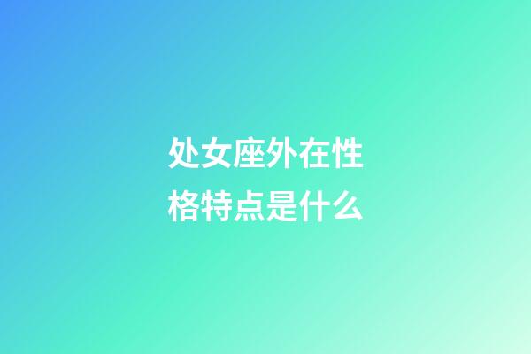 处女座外在性格特点是什么-第1张-星座运势-玄机派