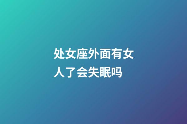 处女座外面有女人了会失眠吗-第1张-星座运势-玄机派