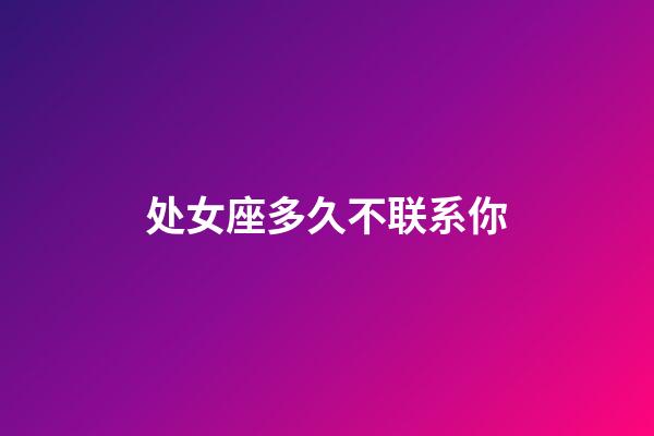 处女座多久不联系你-第1张-星座运势-玄机派