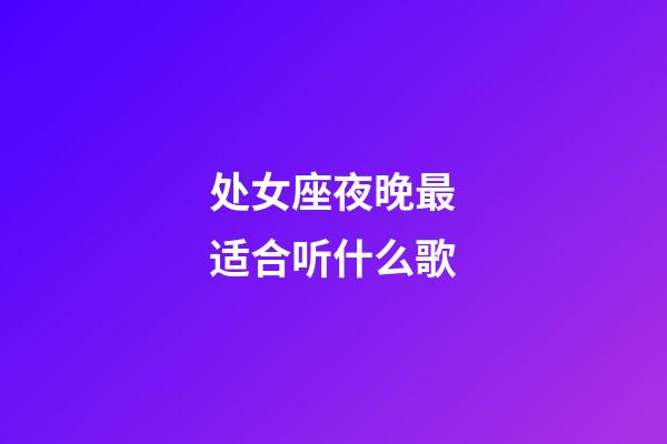 处女座夜晚最适合听什么歌-第1张-星座运势-玄机派