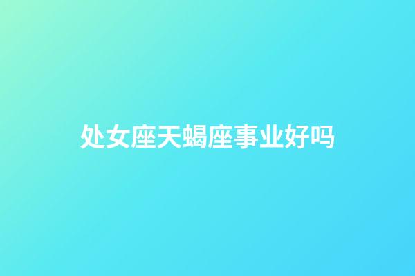 处女座天蝎座事业好吗-第1张-星座运势-玄机派