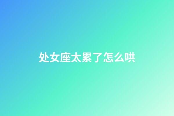 处女座太累了怎么哄-第1张-星座运势-玄机派