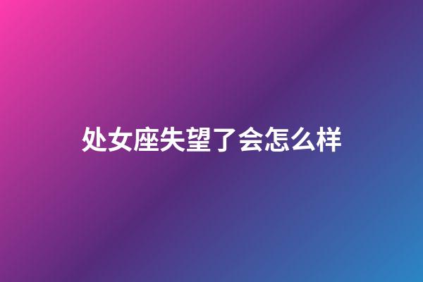 处女座失望了会怎么样-第1张-星座运势-玄机派