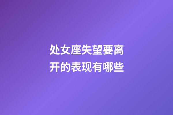 处女座失望要离开的表现有哪些-第1张-星座运势-玄机派