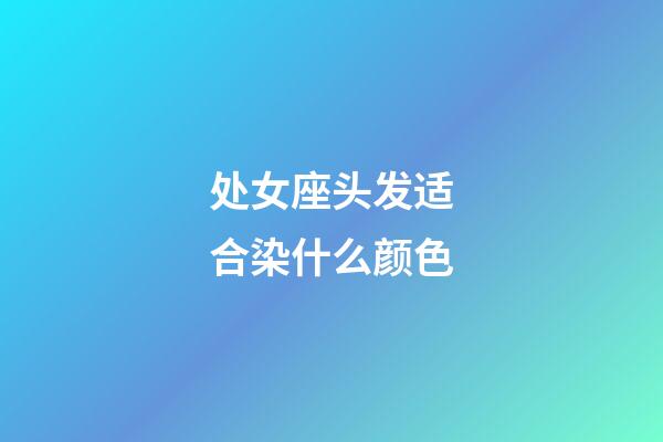 处女座头发适合染什么颜色-第1张-星座运势-玄机派