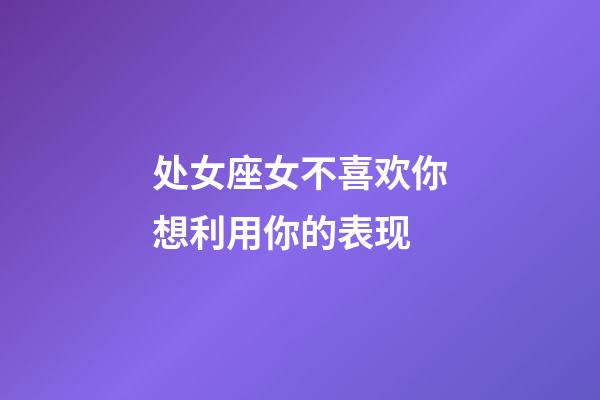 处女座女不喜欢你想利用你的表现-第1张-星座运势-玄机派