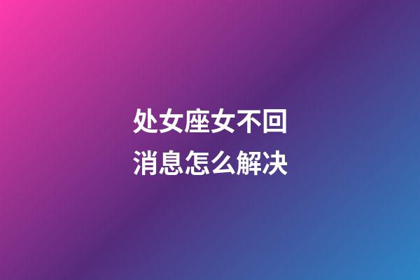 处女座女不回消息怎么解决-第1张-星座运势-玄机派