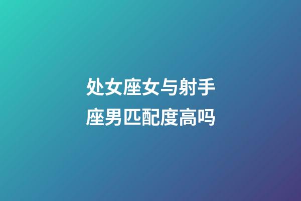 处女座女与射手座男匹配度高吗-第1张-星座运势-玄机派