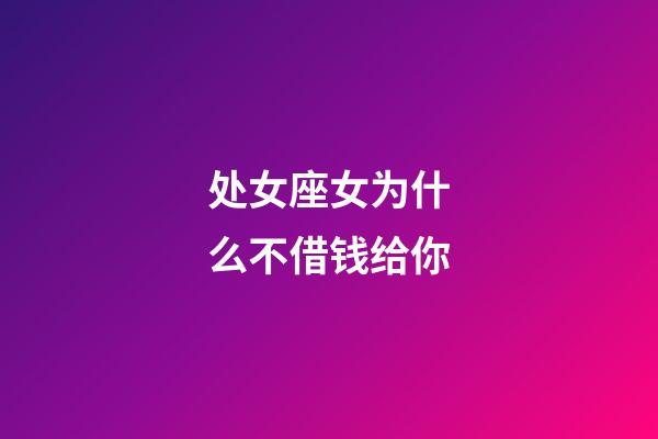 处女座女为什么不借钱给你-第1张-星座运势-玄机派