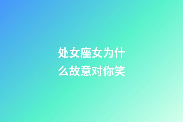 处女座女为什么故意对你笑-第1张-星座运势-玄机派