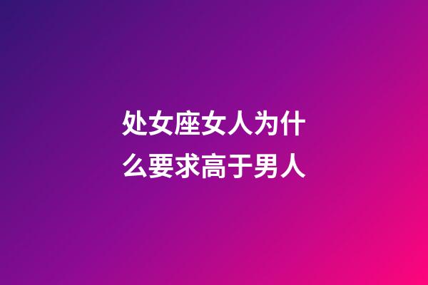 处女座女人为什么要求高于男人-第1张-星座运势-玄机派
