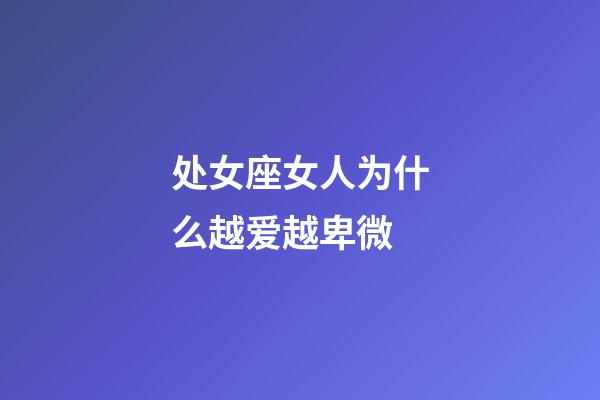 处女座女人为什么越爱越卑微-第1张-星座运势-玄机派