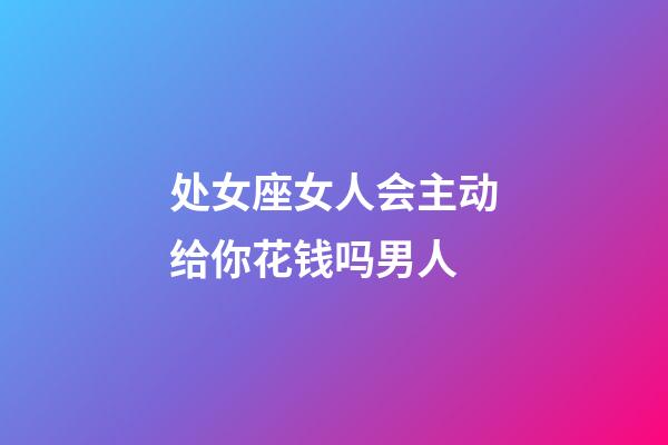 处女座女人会主动给你花钱吗男人-第1张-星座运势-玄机派