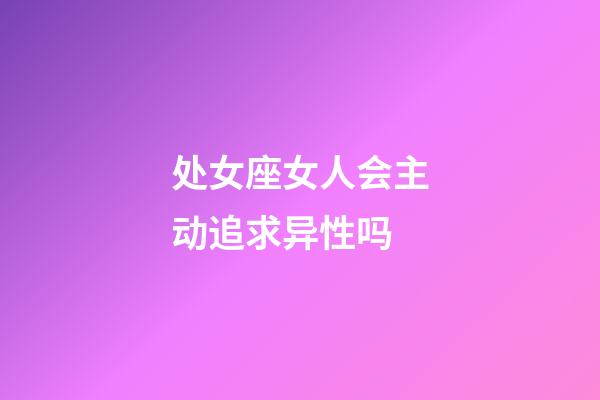 处女座女人会主动追求异性吗-第1张-星座运势-玄机派