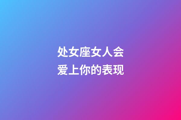 处女座女人会爱上你的表现-第1张-星座运势-玄机派