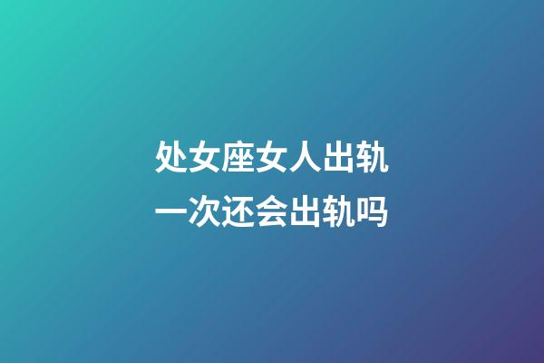 处女座女人出轨一次还会出轨吗-第1张-星座运势-玄机派