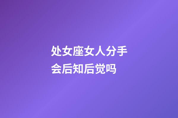 处女座女人分手会后知后觉吗-第1张-星座运势-玄机派