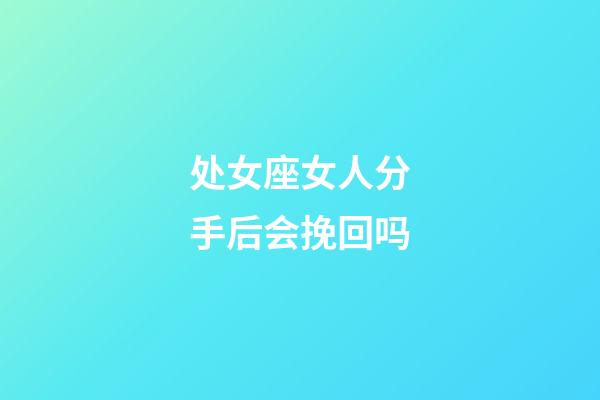 处女座女人分手后会挽回吗-第1张-星座运势-玄机派