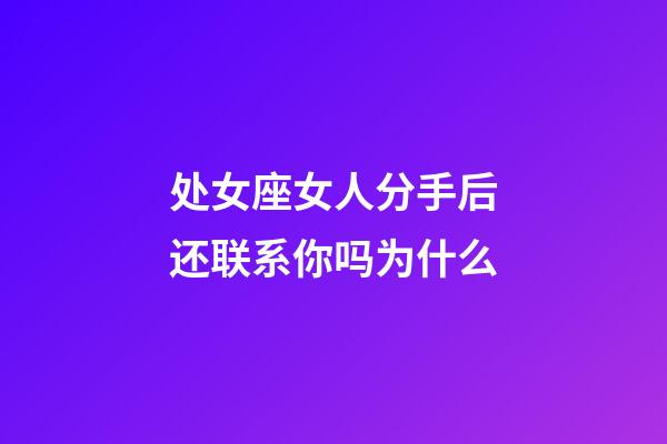 处女座女人分手后还联系你吗为什么-第1张-星座运势-玄机派