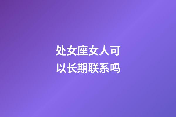 处女座女人可以长期联系吗-第1张-星座运势-玄机派