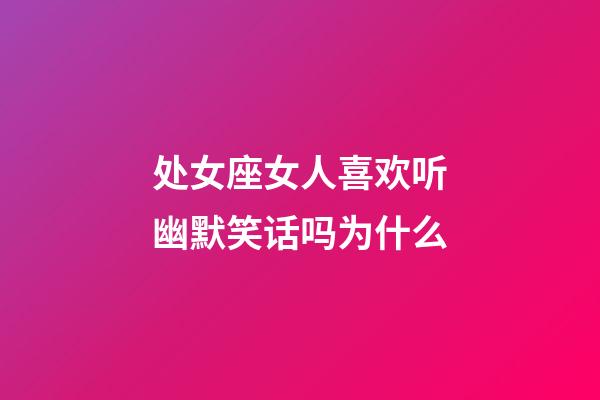 处女座女人喜欢听幽默笑话吗为什么-第1张-星座运势-玄机派