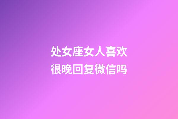 处女座女人喜欢很晚回复微信吗-第1张-星座运势-玄机派