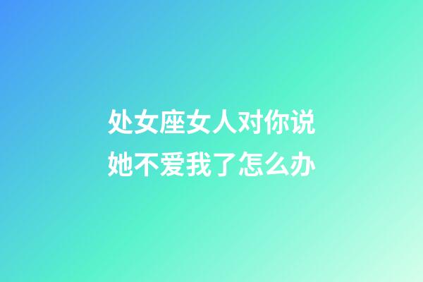 处女座女人对你说她不爱我了怎么办-第1张-星座运势-玄机派