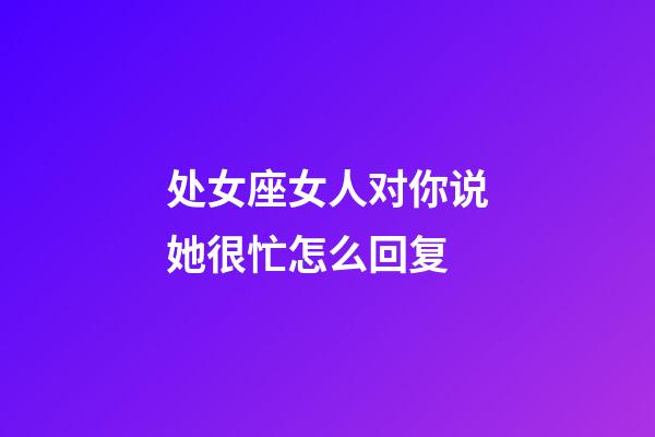 处女座女人对你说她很忙怎么回复-第1张-星座运势-玄机派