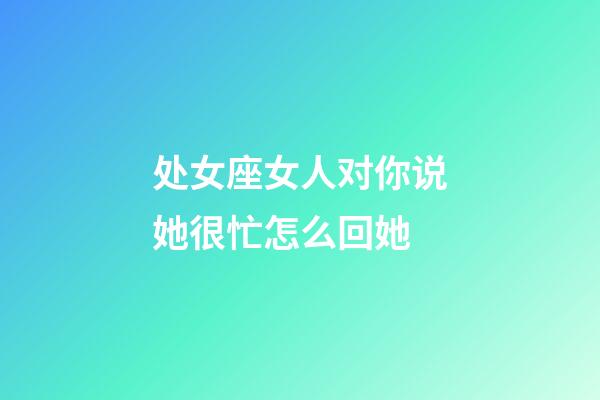 处女座女人对你说她很忙怎么回她-第1张-星座运势-玄机派