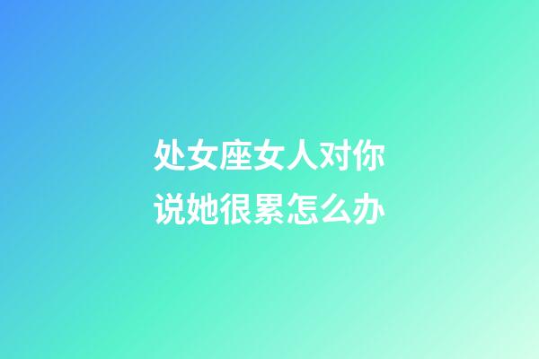 处女座女人对你说她很累怎么办-第1张-星座运势-玄机派