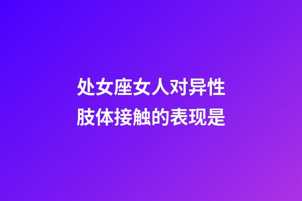 处女座女人对异性肢体接触的表现是-第1张-星座运势-玄机派