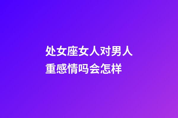 处女座女人对男人重感情吗会怎样-第1张-星座运势-玄机派