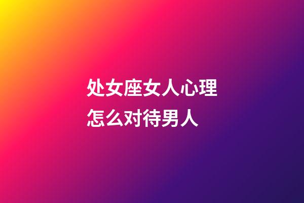 处女座女人心理怎么对待男人-第1张-星座运势-玄机派