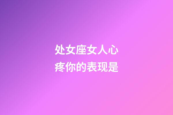 处女座女人心疼你的表现是-第1张-星座运势-玄机派