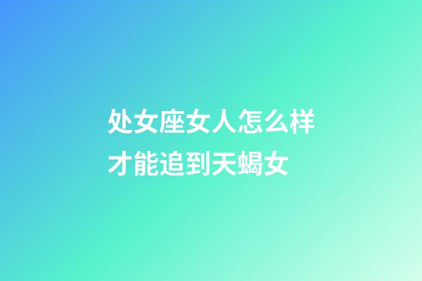 处女座女人怎么样才能追到天蝎女-第1张-星座运势-玄机派