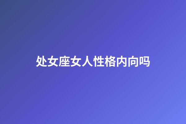处女座女人性格内向吗-第1张-星座运势-玄机派