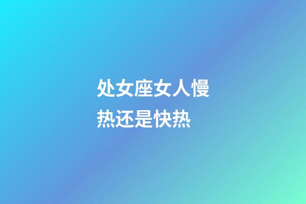 处女座女人慢热还是快热-第1张-星座运势-玄机派